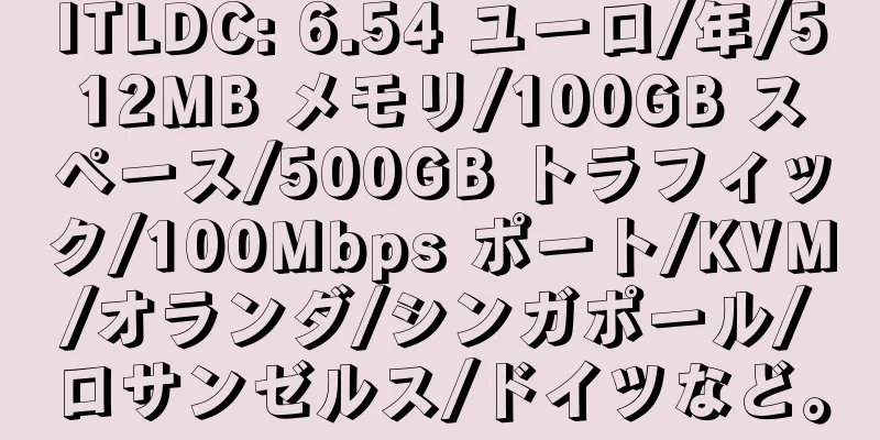 ITLDC: 6.54 ユーロ/年/512MB メモリ/100GB スペース/500GB トラフィック/100Mbps ポート/KVM/オランダ/シンガポール/ロサンゼルス/ドイツなど。