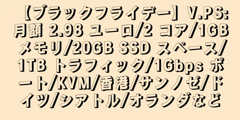 【ブラックフライデー】V.PS: 月額 2.98 ユーロ/2 コア/1GB メモリ/20GB SSD スペース/1TB トラフィック/1Gbps ポート/KVM/香港/サンノゼ/ドイツ/シアトル/オランダなど