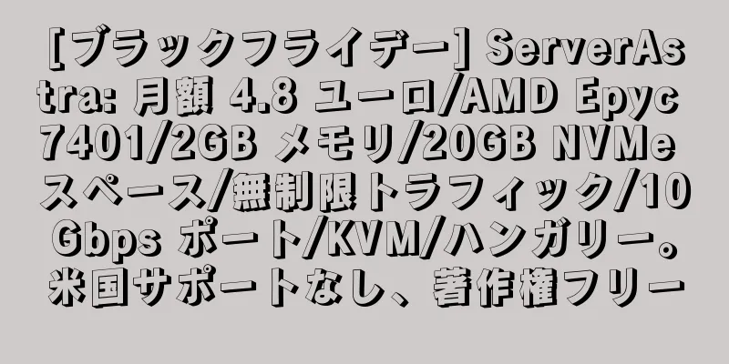 [ブラックフライデー] ServerAstra: 月額 4.8 ユーロ/AMD Epyc 7401/2GB メモリ/20GB NVMe スペース/無制限トラフィック/10Gbps ポート/KVM/ハンガリー。米国サポートなし、著作権フリー