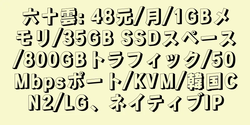 六十雲: 48元/月/1GBメモリ/35GB SSDスペース/800GBトラフィック/50Mbpsポート/KVM/韓国CN2/LG、ネイティブIP