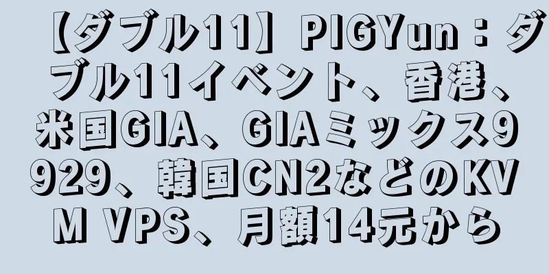 【ダブル11】PIGYun：ダブル11イベント、香港、米国GIA、GIAミックス9929、韓国CN2などのKVM VPS、月額14元から