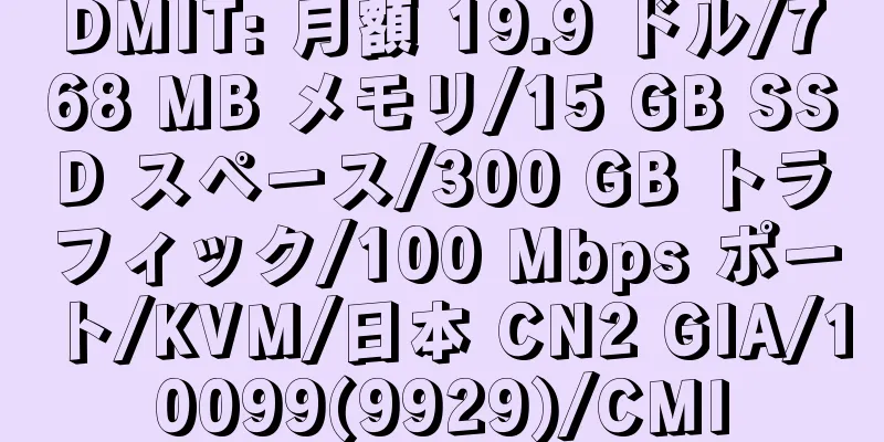 DMIT: 月額 19.9 ドル/768 MB メモリ/15 GB SSD スペース/300 GB トラフィック/100 Mbps ポート/KVM/日本 CN2 GIA/10099(9929)/CMI