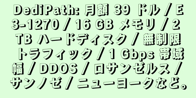 DediPath: 月額 39 ドル / E3-1270 / 16 GB メモリ / 2 TB ハードディスク / 無制限トラフィック / 1 Gbps 帯域幅 / DDOS / ロサンゼルス / サンノゼ / ニューヨークなど。