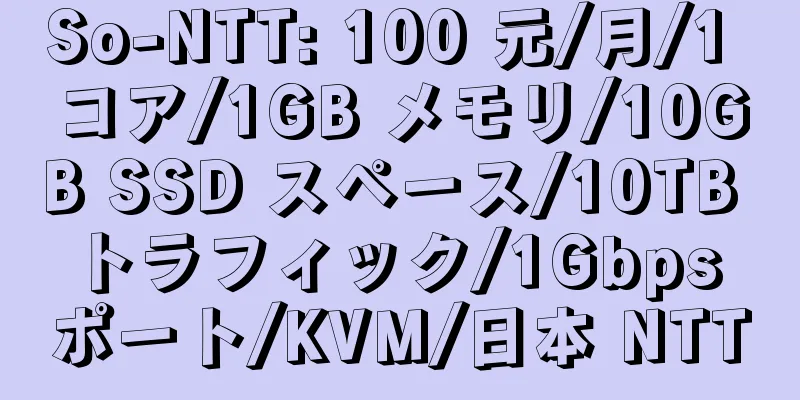 So-NTT: 100 元/月/1 コア/1GB メモリ/10GB SSD スペース/10TB トラフィック/1Gbps ポート/KVM/日本 NTT