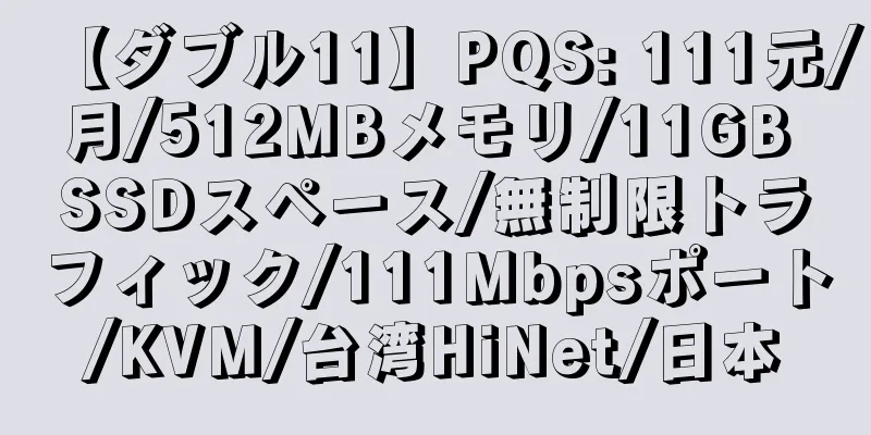 【ダブル11】PQS: 111元/月/512MBメモリ/11GB SSDスペース/無制限トラフィック/111Mbpsポート/KVM/台湾HiNet/日本