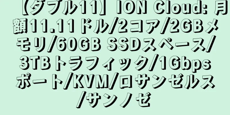 【ダブル11】ION Cloud: 月額11.11ドル/2コア/2GBメモリ/60GB SSDスペース/3TBトラフィック/1Gbpsポート/KVM/ロサンゼルス/サンノゼ