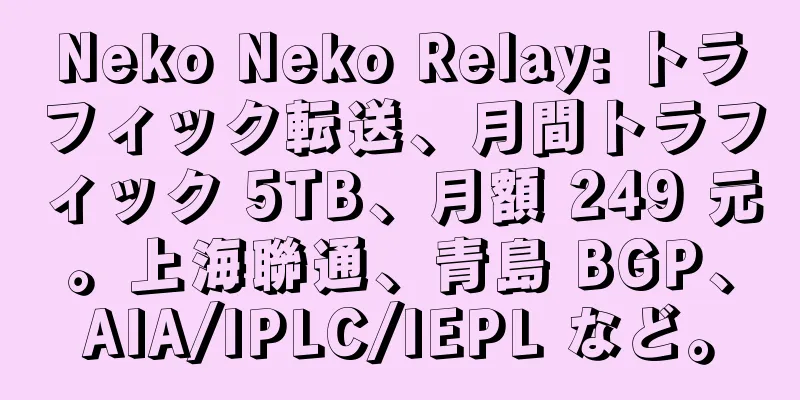 Neko Neko Relay: トラフィック転送、月間トラフィック 5TB、月額 249 元。上海聯通、青島 BGP、AIA/IPLC/IEPL など。