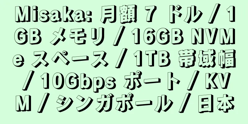 Misaka: 月額 7 ドル / 1GB メモリ / 16GB NVMe スペース / 1TB 帯域幅 / 10Gbps ポート / KVM / シンガポール / 日本