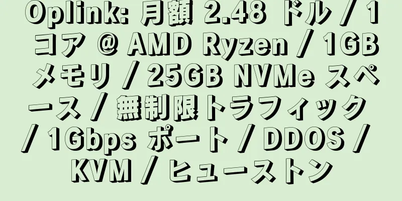 Oplink: 月額 2.48 ドル / 1 コア @ AMD Ryzen / 1GB メモリ / 25GB NVMe スペース / 無制限トラフィック / 1Gbps ポート / DDOS / KVM / ヒューストン