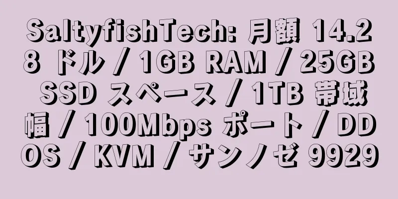 SaltyfishTech: 月額 14.28 ドル / 1GB RAM / 25GB SSD スペース / 1TB 帯域幅 / 100Mbps ポート / DDOS / KVM / サンノゼ 9929