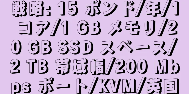 戦略: 15 ポンド/年/1 コア/1 GB メモリ/20 GB SSD スペース/2 TB 帯域幅/200 Mbps ポート/KVM/英国