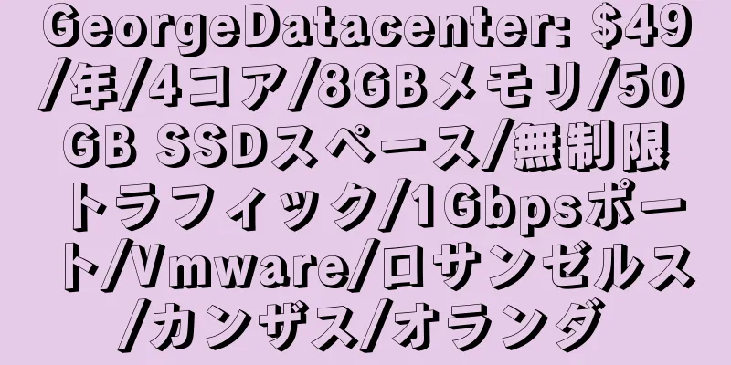 GeorgeDatacenter: $49/年/4コア/8GBメモリ/50GB SSDスペース/無制限トラフィック/1Gbpsポート/Vmware/ロサンゼルス/カンザス/オランダ