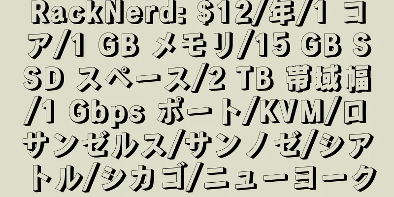 RackNerd: $12/年/1 コア/1 GB メモリ/15 GB SSD スペース/2 TB 帯域幅/1 Gbps ポート/KVM/ロサンゼルス/サンノゼ/シアトル/シカゴ/ニューヨーク