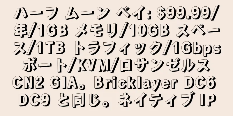 ハーフ ムーン ベイ: $99.99/年/1GB メモリ/10GB スペース/1TB トラフィック/1Gbps ポート/KVM/ロサンゼルス CN2 GIA。Bricklayer DC6 DC9 と同じ。ネイティブ IP