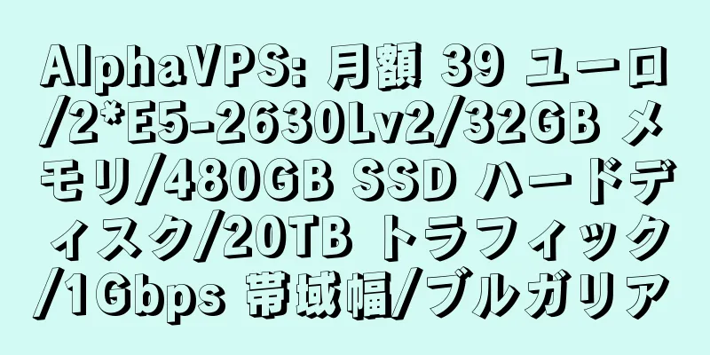 AlphaVPS: 月額 39 ユーロ/2*E5-2630Lv2/32GB メモリ/480GB SSD ハードディスク/20TB トラフィック/1Gbps 帯域幅/ブルガリア