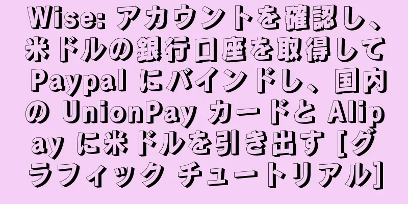 Wise: アカウントを確認し、米ドルの銀行口座を取得して Paypal にバインドし、国内の UnionPay カードと Alipay に米ドルを引き出す [グラフィック チュートリアル]