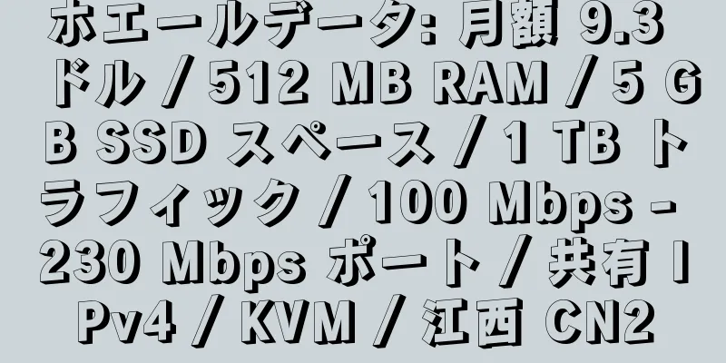 ホエールデータ: 月額 9.3 ドル / 512 MB RAM / 5 GB SSD スペース / 1 TB トラフィック / 100 Mbps - 230 Mbps ポート / 共有 IPv4 / KVM / 江西 CN2