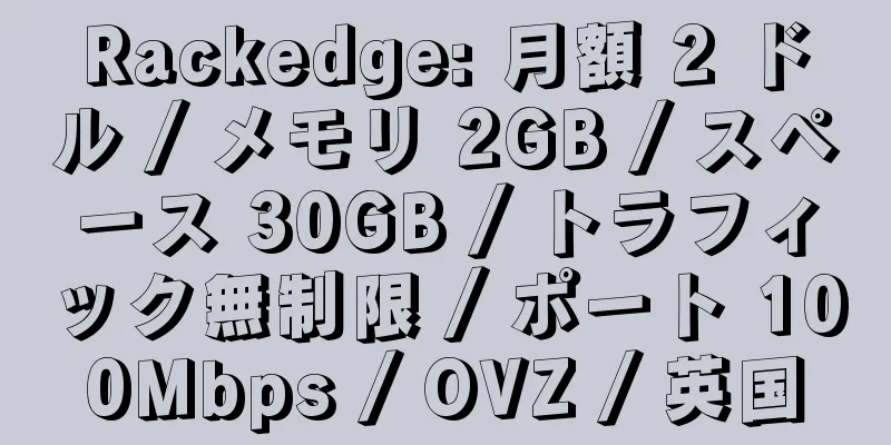 Rackedge: 月額 2 ドル / メモリ 2GB / スペース 30GB / トラフィック無制限 / ポート 100Mbps / OVZ / 英国