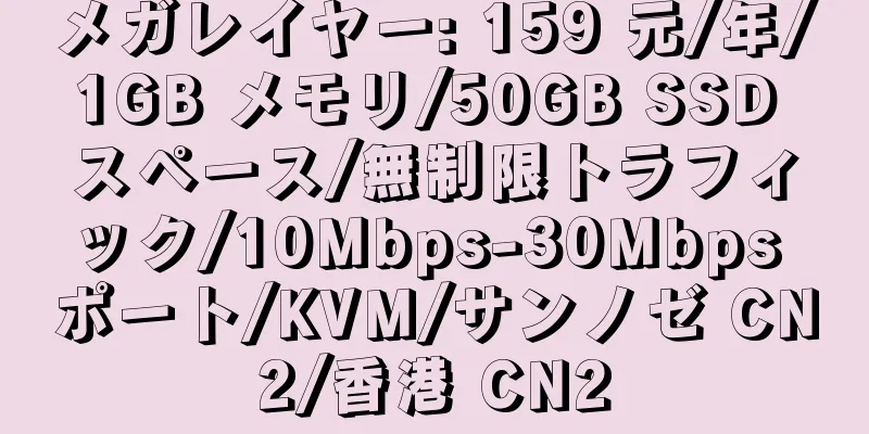 メガレイヤー: 159 元/年/1GB メモリ/50GB SSD スペース/無制限トラフィック/10Mbps-30Mbps ポート/KVM/サンノゼ CN2/香港 CN2