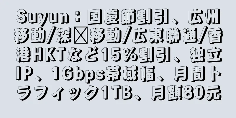 Suyun：国慶節割引、広州移動/深圳移動/広東聯通/香港HKTなど15％割引、独立IP、1Gbps帯域幅、月間トラフィック1TB、月額80元