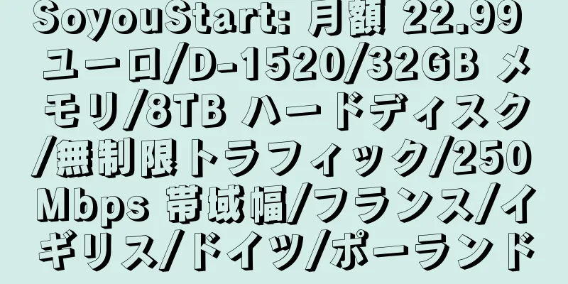 SoyouStart: 月額 22.99 ユーロ/D-1520/32GB メモリ/8TB ハードディスク/無制限トラフィック/250Mbps 帯域幅/フランス/イギリス/ドイツ/ポーランド