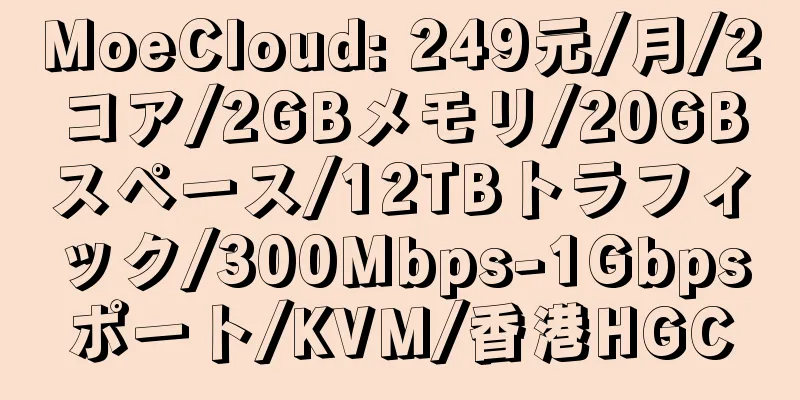 MoeCloud: 249元/月/2コア/2GBメモリ/20GBスペース/12TBトラフィック/300Mbps-1Gbpsポート/KVM/香港HGC