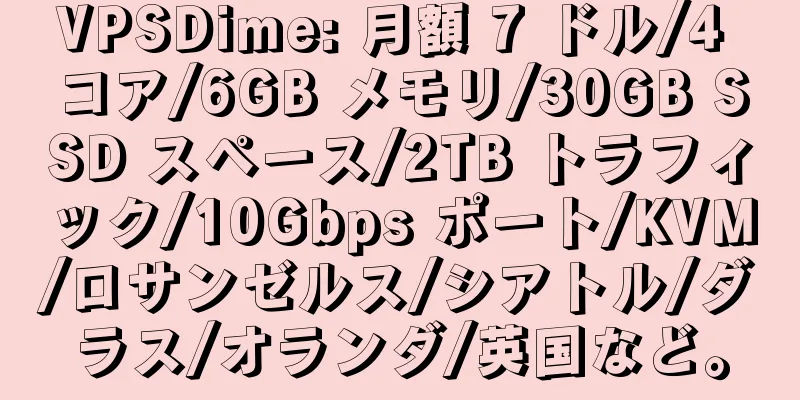 VPSDime: 月額 7 ドル/4 コア/6GB メモリ/30GB SSD スペース/2TB トラフィック/10Gbps ポート/KVM/ロサンゼルス/シアトル/ダラス/オランダ/英国など。