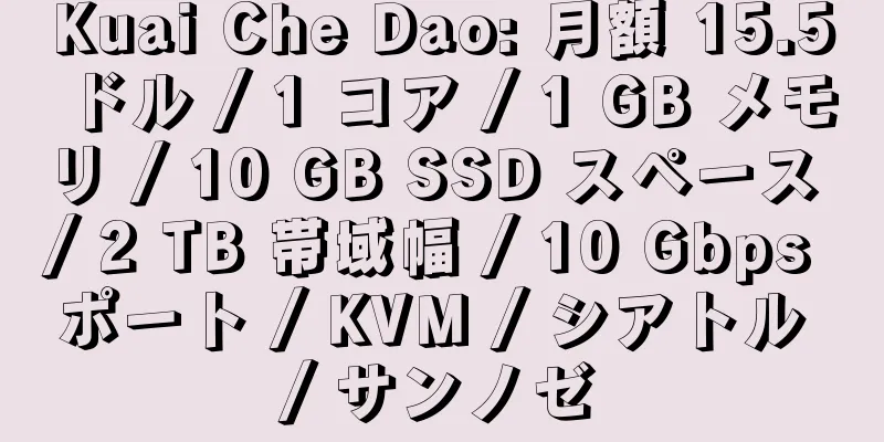 Kuai Che Dao: 月額 15.5 ドル / 1 コア / 1 GB メモリ / 10 GB SSD スペース / 2 TB 帯域幅 / 10 Gbps ポート / KVM / シアトル / サンノゼ