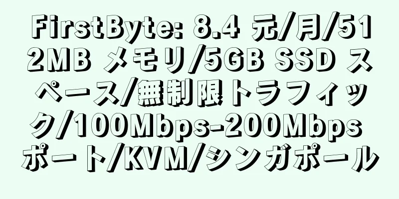 FirstByte: 8.4 元/月/512MB メモリ/5GB SSD スペース/無制限トラフィック/100Mbps-200Mbps ポート/KVM/シンガポール