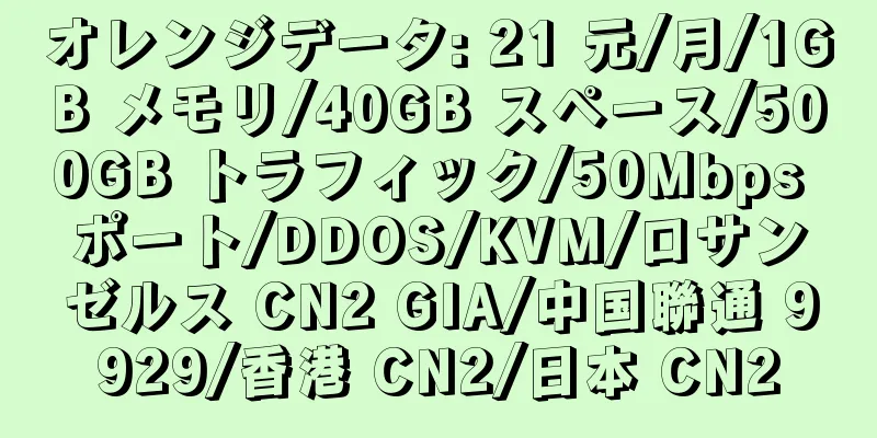 オレンジデータ: 21 元/月/1GB メモリ/40GB スペース/500GB トラフィック/50Mbps ポート/DDOS/KVM/ロサンゼルス CN2 GIA/中国聯通 9929/香港 CN2/日本 CN2