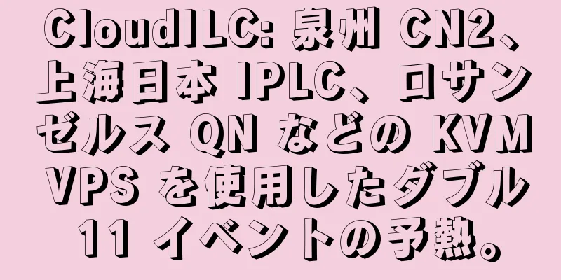 CloudILC: 泉州 CN2、上海日本 IPLC、ロサンゼルス QN などの KVM VPS を使用したダブル 11 イベントの予熱。