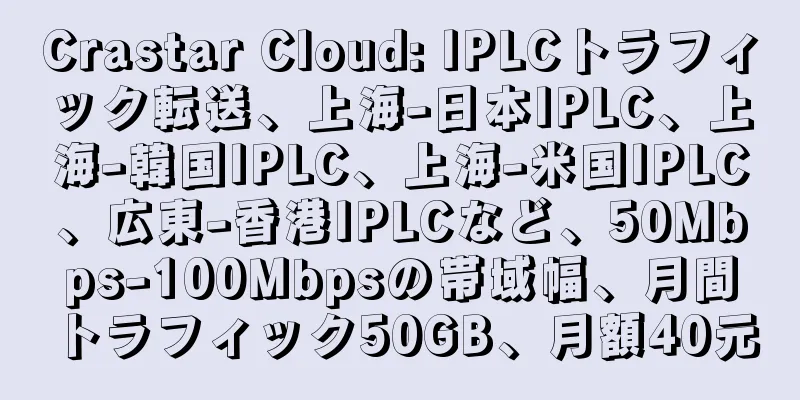 Crastar Cloud: IPLCトラフィック転送、上海-日本IPLC、上海-韓国IPLC、上海-米国IPLC、広東-香港IPLCなど、50Mbps-100Mbpsの帯域幅、月間トラフィック50GB、月額40元