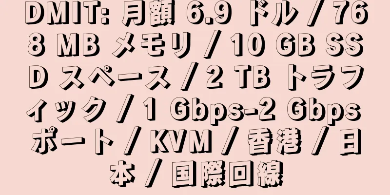 DMIT: 月額 6.9 ドル / 768 MB メモリ / 10 GB SSD スペース / 2 TB トラフィック / 1 Gbps-2 Gbps ポート / KVM / 香港 / 日本 / 国際回線