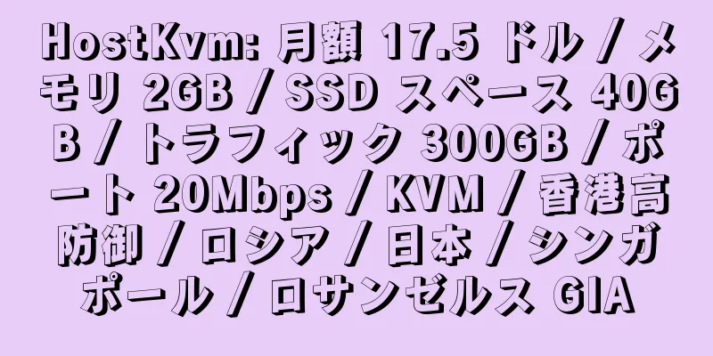 HostKvm: 月額 17.5 ドル / メモリ 2GB / SSD スペース 40GB / トラフィック 300GB / ポート 20Mbps / KVM / 香港高防御 / ロシア / 日本 / シンガポール / ロサンゼルス GIA