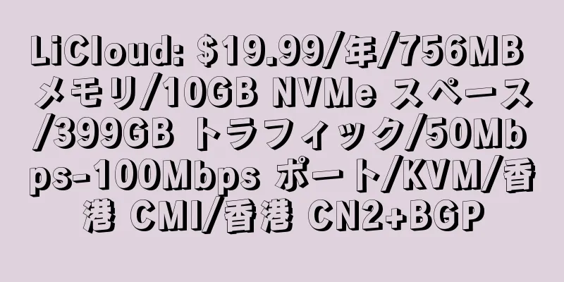 LiCloud: $19.99/年/756MB メモリ/10GB NVMe スペース/399GB トラフィック/50Mbps-100Mbps ポート/KVM/香港 CMI/香港 CN2+BGP