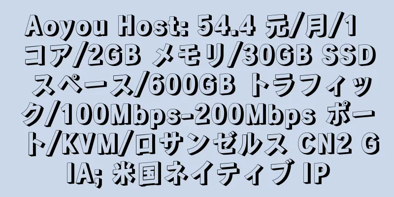 Aoyou Host: 54.4 元/月/1 コア/2GB メモリ/30GB SSD スペース/600GB トラフィック/100Mbps-200Mbps ポート/KVM/ロサンゼルス CN2 GIA; 米国ネイティブ IP