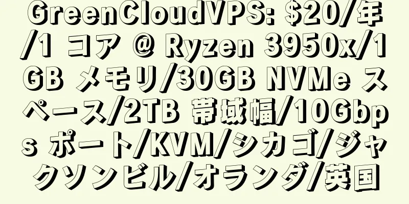 GreenCloudVPS: $20/年/1 コア @ Ryzen 3950x/1GB メモリ/30GB NVMe スペース/2TB 帯域幅/10Gbps ポート/KVM/シカゴ/ジャクソンビル/オランダ/英国