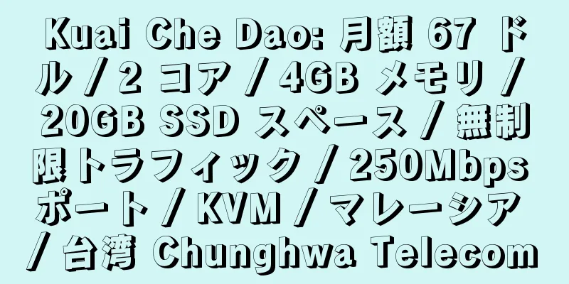 Kuai Che Dao: 月額 67 ドル / 2 コア / 4GB メモリ / 20GB SSD スペース / 無制限トラフィック / 250Mbps ポート / KVM / マレーシア / 台湾 Chunghwa Telecom