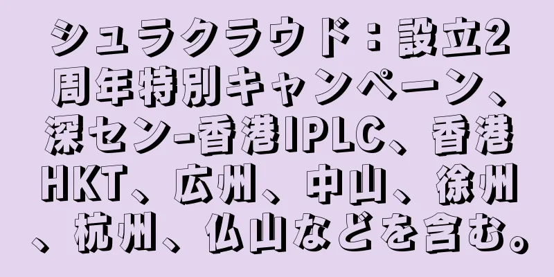 シュラクラウド：設立2周年特別キャンペーン、深セン-香港IPLC、香港HKT、広州、中山、徐州、杭州、仏山などを含む。