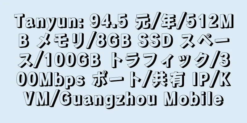 Tanyun: 94.5 元/年/512MB メモリ/8GB SSD スペース/100GB トラフィック/300Mbps ポート/共有 IP/KVM/Guangzhou Mobile