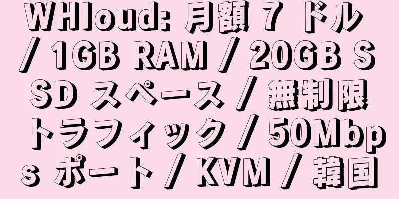 WHloud: 月額 7 ドル / 1GB RAM / 20GB SSD スペース / 無制限トラフィック / 50Mbps ポート / KVM / 韓国