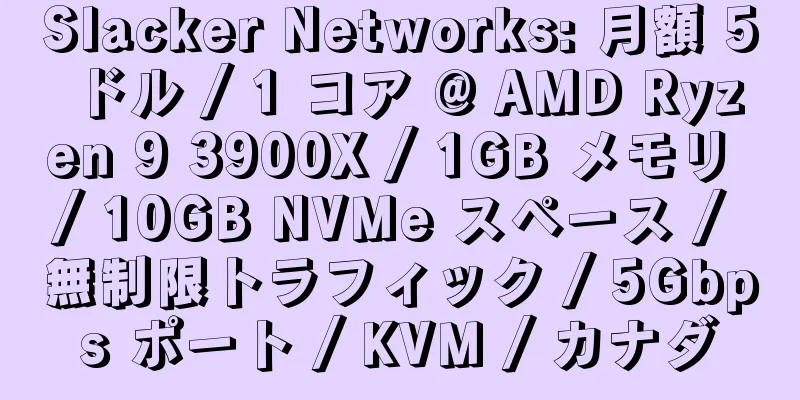 Slacker Networks: 月額 5 ドル / 1 コア @ AMD Ryzen 9 3900X / 1GB メモリ / 10GB NVMe スペース / 無制限トラフィック / 5Gbps ポート / KVM / カナダ