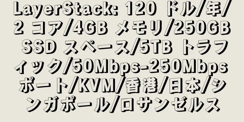 LayerStack: 120 ドル/年/2 コア/4GB メモリ/250GB SSD スペース/5TB トラフィック/50Mbps-250Mbps ポート/KVM/香港/日本/シンガポール/ロサンゼルス