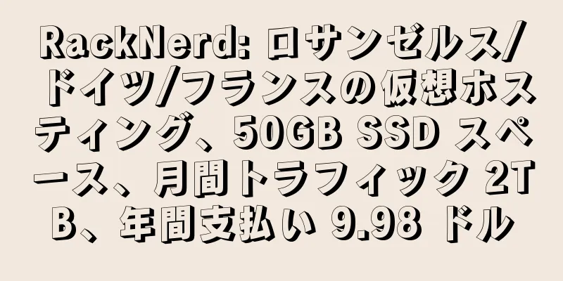 RackNerd: ロサンゼルス/ドイツ/フランスの仮想ホスティング、50GB SSD スペース、月間トラフィック 2TB、年間支払い 9.98 ドル