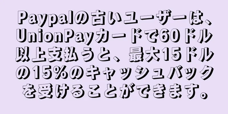 Paypalの古いユーザーは、UnionPayカードで60ドル以上支払うと、最大15ドルの15％のキャッシュバックを受けることができます。