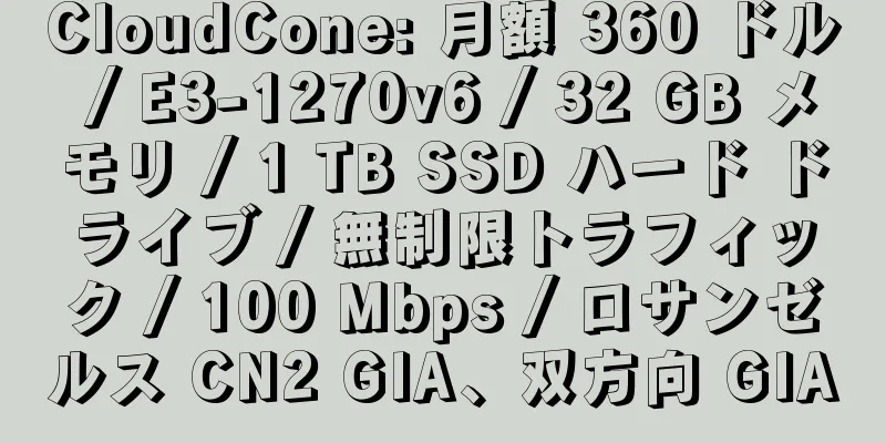 CloudCone: 月額 360 ドル / E3-1270v6 / 32 GB メモリ / 1 TB SSD ハード ドライブ / 無制限トラフィック / 100 Mbps / ロサンゼルス CN2 GIA、双方向 GIA