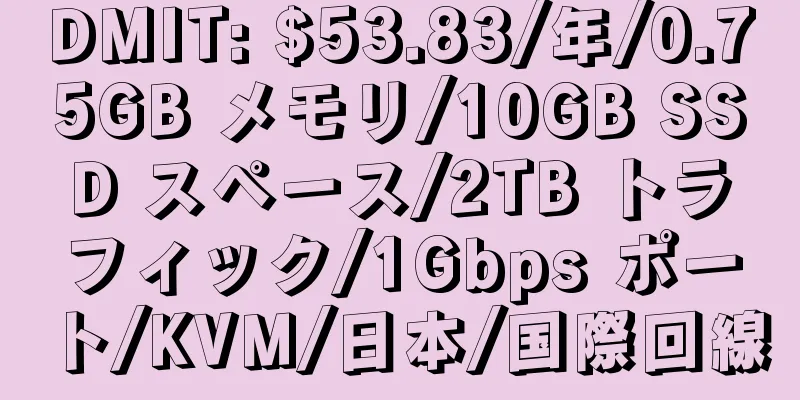 DMIT: $53.83/年/0.75GB メモリ/10GB SSD スペース/2TB トラフィック/1Gbps ポート/KVM/日本/国際回線