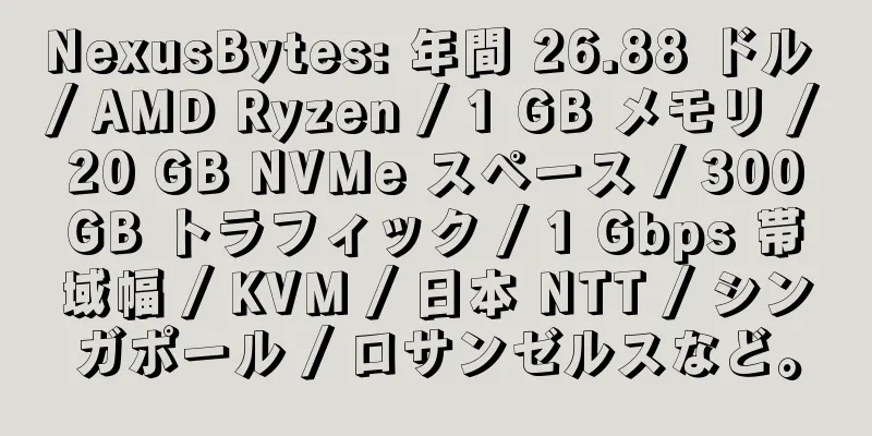 NexusBytes: 年間 26.88 ドル / AMD Ryzen / 1 GB メモリ / 20 GB NVMe スペース / 300 GB トラフィック / 1 Gbps 帯域幅 / KVM / 日本 NTT / シンガポール / ロサンゼルスなど。