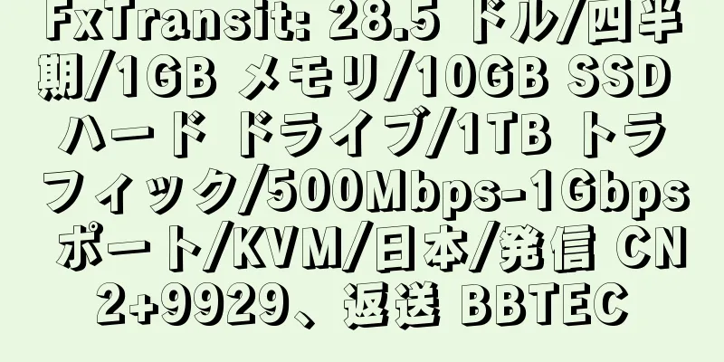 FxTransit: 28.5 ドル/四半期/1GB メモリ/10GB SSD ハード ドライブ/1TB トラフィック/500Mbps-1Gbps ポート/KVM/日本/発信 CN2+9929、返送 BBTEC