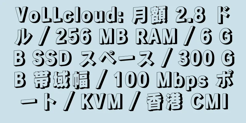 VoLLcloud: 月額 2.8 ドル / 256 MB RAM / 6 GB SSD スペース / 300 GB 帯域幅 / 100 Mbps ポート / KVM / 香港 CMI